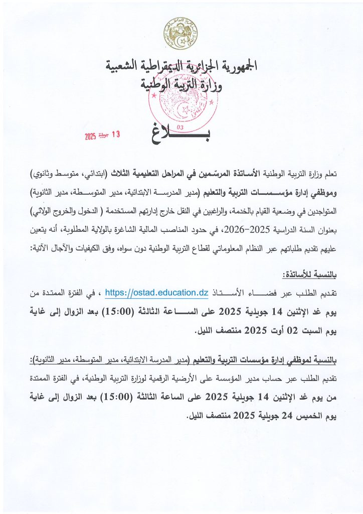 تعلم وزارة التربية الوطنية الأساتذة المرسّمين في المراحل التعليمية الثلاث (ابتدائي، متوسط وثانوي) وموظفي إدارة مؤسسات التربية والتعليم (مدير المدرسة الابتدائية، مدير المتوسطة، مدير الثانوية) تقديم الطلب عبر فضاء الأستاذ https://ostad.education.dz ، في الفترة الممتدة من الإثنين 14 جويلية 2025
